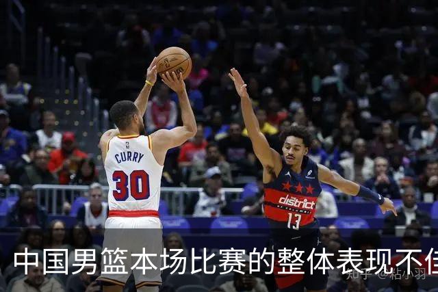 中国男篮本场比赛的整体表现不佳 从始至终都处于比分落后的局面