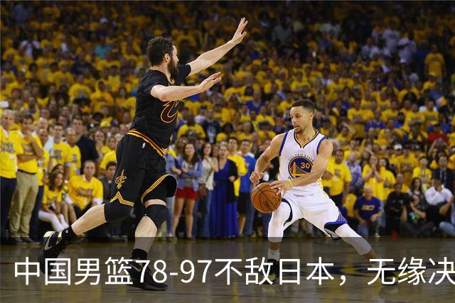 中国男篮78-97不敌日本，无缘决赛，球员表现评价惨淡