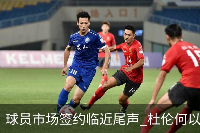 球员市场签约临近尾声 杜伦何以成为夏窗头号剩男？